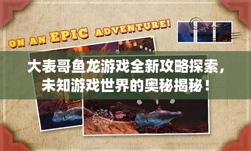大表哥魚龍游戲全新攻略探索，未知游戲世界的奧秘揭秘！