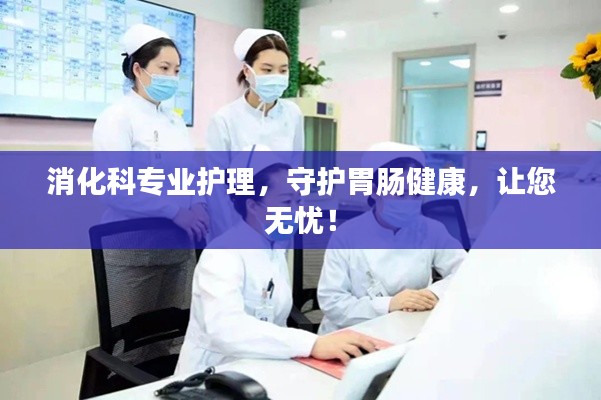 消化科專業(yè)護(hù)理，守護(hù)胃腸健康，讓您無(wú)憂！