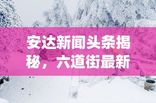 安達新聞頭條揭秘，六道街最新動態(tài)及周邊發(fā)展矚目之處