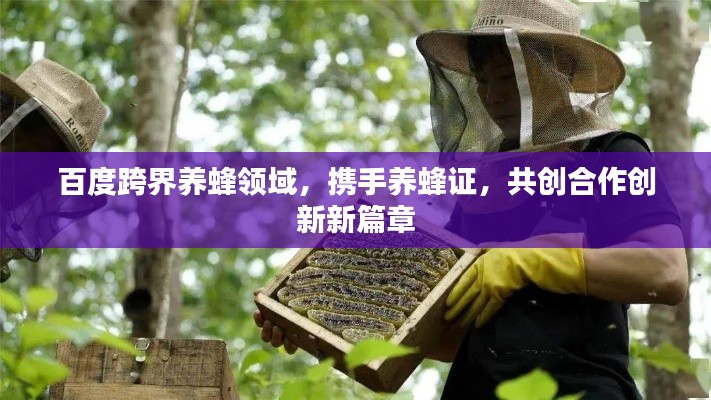 百度跨界養(yǎng)蜂領(lǐng)域，攜手養(yǎng)蜂證，共創(chuàng)合作創(chuàng)新新篇章