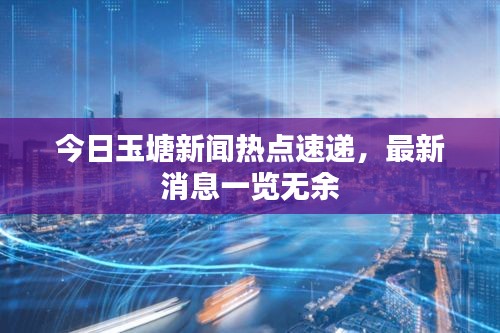 今日玉塘新聞熱點(diǎn)速遞，最新消息一覽無(wú)余