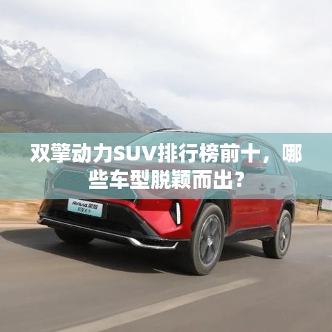 雙擎動力SUV排行榜前十，哪些車型脫穎而出？