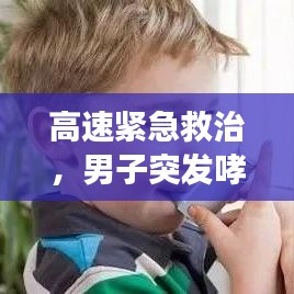 高速緊急救治，男子突發(fā)哮喘緊急噴藥救援行動