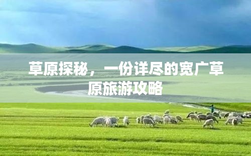 草原探秘，一份詳盡的寬廣草原旅游攻略