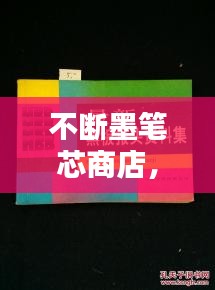 不斷墨筆芯商店，書寫生活便捷無憂，助力流暢書寫體驗