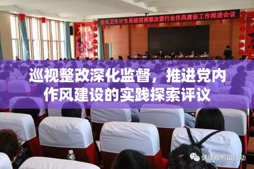 巡視整改深化監(jiān)督，推進(jìn)黨內(nèi)作風(fēng)建設(shè)的實(shí)踐探索評議