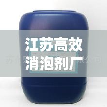 江蘇高效消泡劑廠，引領(lǐng)行業(yè)邁向新高度，打造無泡新時(shí)代