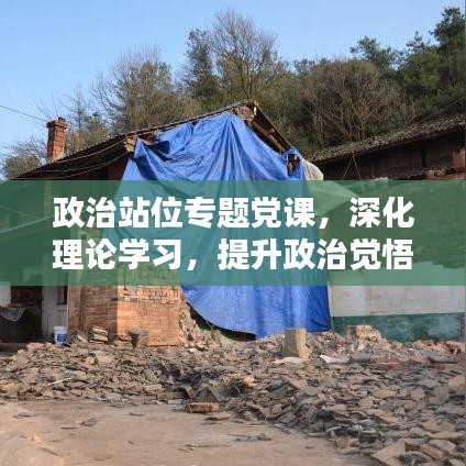 政治站位專題黨課，深化理論學(xué)習(xí)，提升政治覺(jué)悟