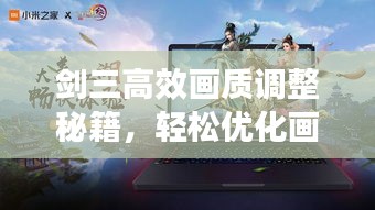 劍三高效畫質(zhì)調(diào)整秘籍，輕松優(yōu)化畫質(zhì)，體驗(yàn)流暢游戲！
