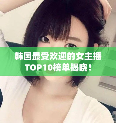 韓國最受歡迎的女主播TOP10榜單揭曉！