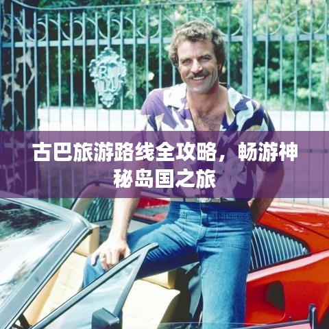 古巴旅游路線全攻略，暢游神秘島國之旅