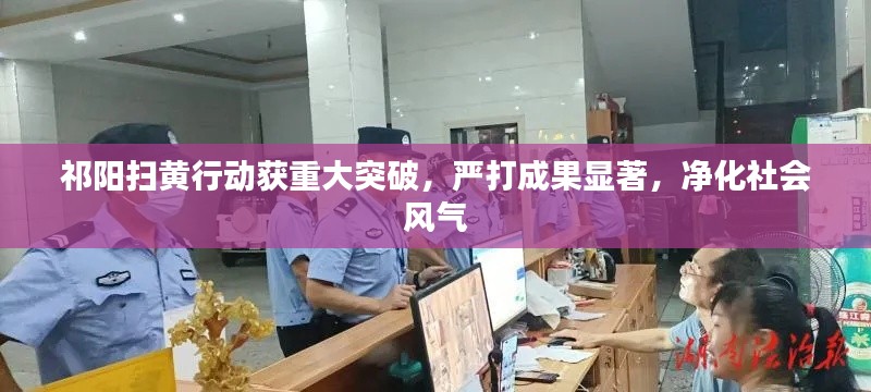祁陽掃黃行動獲重大突破，嚴打成果顯著，凈化社會風氣