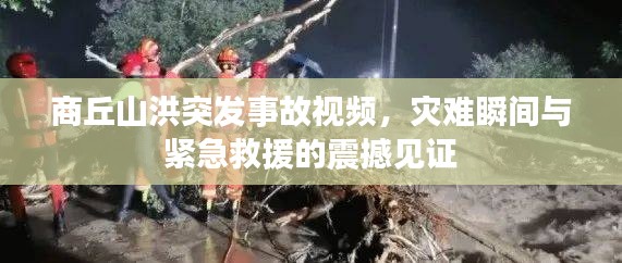 商丘山洪突發(fā)事故視頻，災(zāi)難瞬間與緊急救援的震撼見證