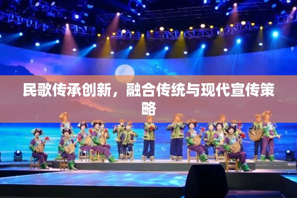 民歌傳承創(chuàng)新，融合傳統(tǒng)與現(xiàn)代宣傳策略