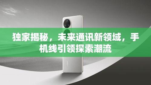 獨家揭秘，未來通訊新領(lǐng)域，手機線引領(lǐng)探索潮流