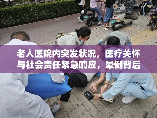 老人醫(yī)院內(nèi)突發(fā)狀況，醫(yī)療關(guān)懷與社會責(zé)任緊急響應(yīng)，暈倒背后的雙重挑戰(zhàn)