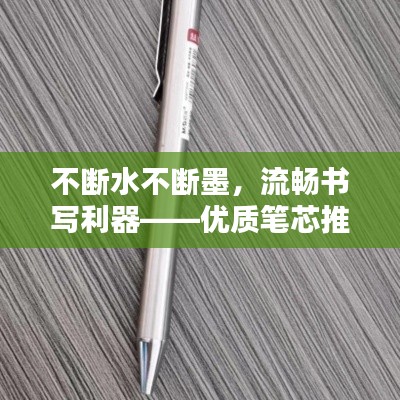 不斷水不斷墨，流暢書寫利器——優(yōu)質(zhì)筆芯推薦