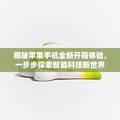揭秘蘋果手機全新開箱體驗，一步步探索智能科技新世界