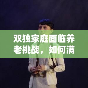 雙獨家庭面臨養(yǎng)老挑戰(zhàn)，如何滿足養(yǎng)老需求？