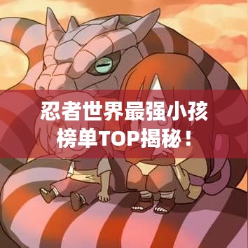 忍者世界最強(qiáng)小孩榜單TOP揭秘！