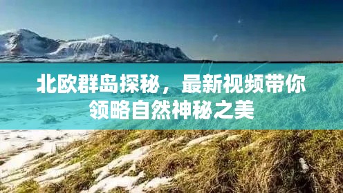 北歐群島探秘，最新視頻帶你領(lǐng)略自然神秘之美