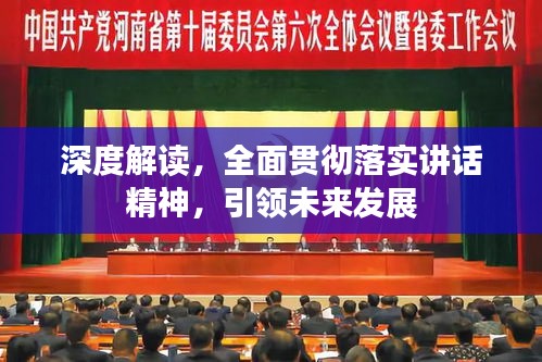 深度解讀，全面貫徹落實(shí)講話精神，引領(lǐng)未來發(fā)展
