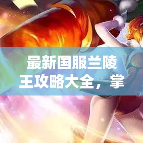 最新國服蘭陵王攻略大全，掌握技巧輕松上分！