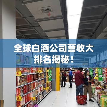 全球白酒公司營(yíng)收大排名揭秘！