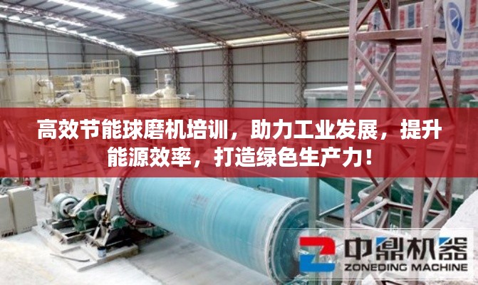 高效節(jié)能球磨機(jī)培訓(xùn)，助力工業(yè)發(fā)展，提升能源效率，打造綠色生產(chǎn)力！