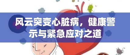 風(fēng)云突變心臟病，健康警示與緊急應(yīng)對之道
