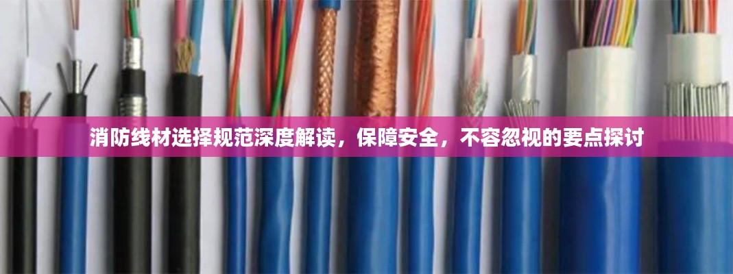 消防線材選擇規(guī)范深度解讀，保障安全，不容忽視的要點(diǎn)探討