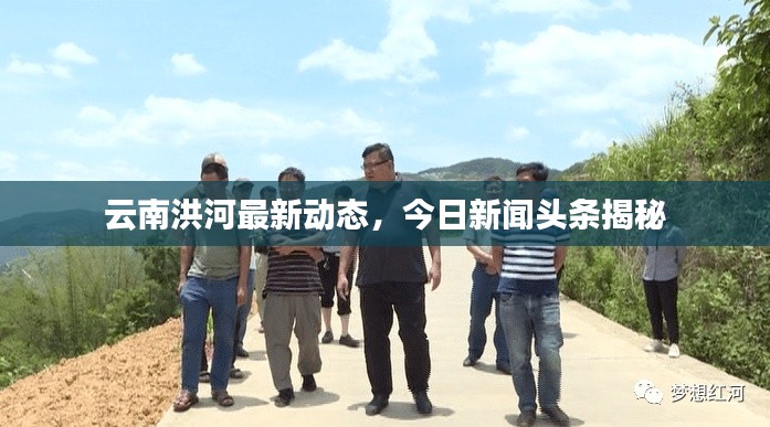 云南洪河最新動態(tài)，今日新聞頭條揭秘