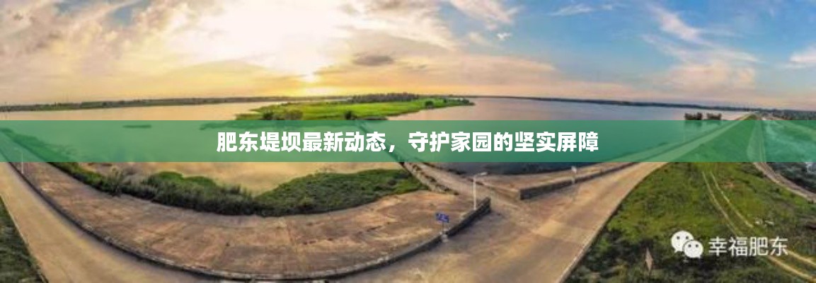 肥東堤壩最新動態(tài)，守護家園的堅實屏障