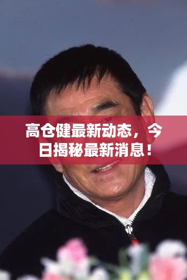 高倉(cāng)健最新動(dòng)態(tài)，今日揭秘最新消息！
