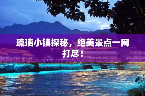 琉璃小鎮(zhèn)探秘，絕美景點一網(wǎng)打盡！