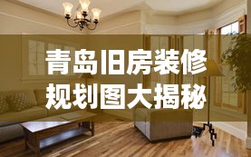 青島舊房裝修規(guī)劃圖大揭秘，最新設(shè)計(jì)，打造理想家居生活