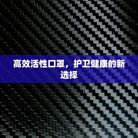 高效活性口罩，護(hù)衛(wèi)健康的新選擇