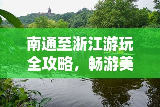 南通至浙江游玩全攻略，暢游美景，盡享愜意旅程！