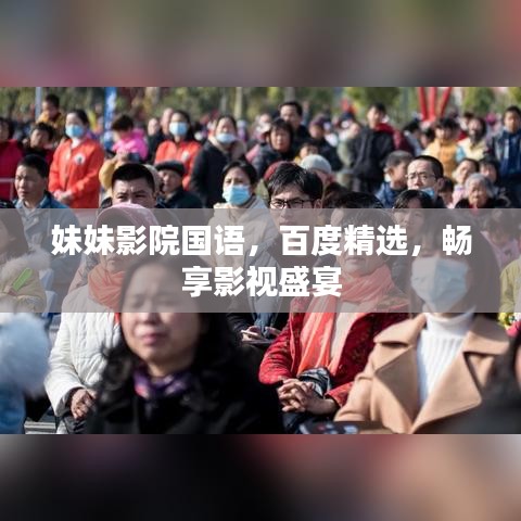 妹妹影院國語，百度精選，暢享影視盛宴