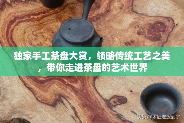 獨家手工茶盤大賞，領(lǐng)略傳統(tǒng)工藝之美，帶你走進(jìn)茶盤的藝術(shù)世界