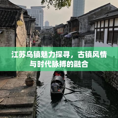江蘇烏鎮(zhèn)魅力探尋，古鎮(zhèn)風情與時代脈搏的融合