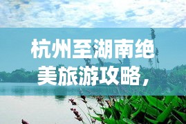 杭州至湖南絕美旅游攻略，暢游湖光山色，體驗(yàn)地道文化之旅