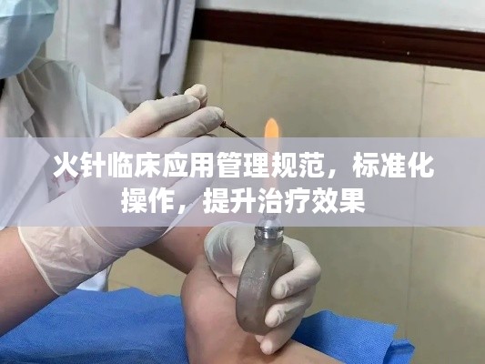火針臨床應(yīng)用管理規(guī)范，標(biāo)準(zhǔn)化操作，提升治療效果