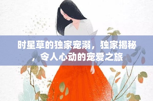時星草的獨家寵溺，獨家揭秘，令人心動的寵愛之旅