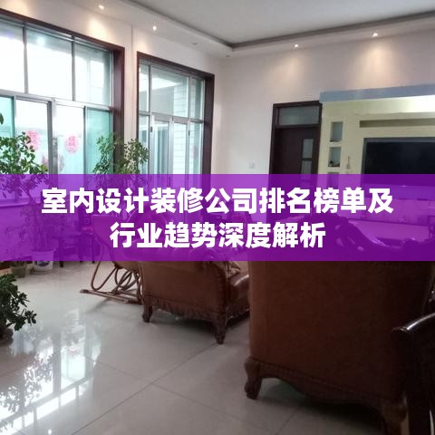 室內(nèi)設(shè)計(jì)裝修公司排名榜單及行業(yè)趨勢深度解析