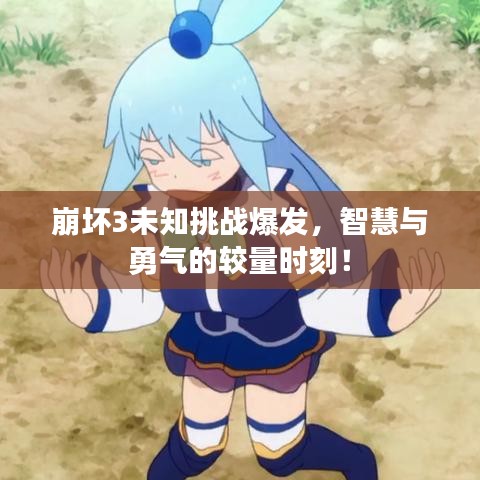 崩壞3未知挑戰(zhàn)爆發(fā)，智慧與勇氣的較量時(shí)刻！