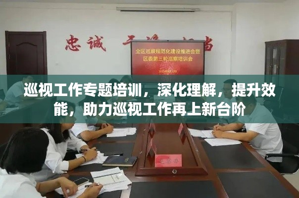 巡視工作專題培訓(xùn)，深化理解，提升效能，助力巡視工作再上新臺(tái)階