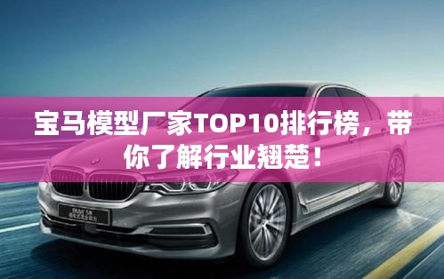 寶馬模型廠家TOP10排行榜，帶你了解行業(yè)翹楚！