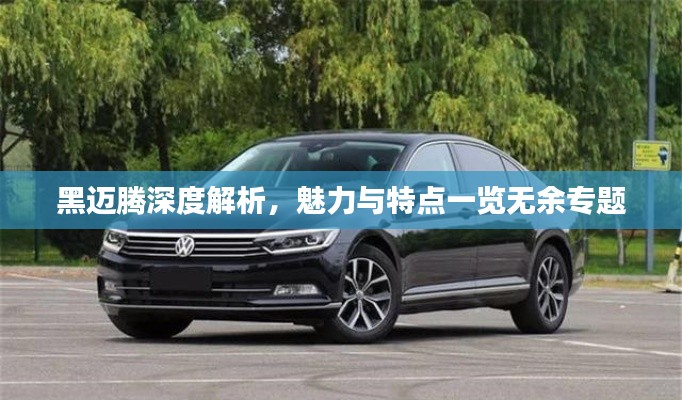 黑邁騰深度解析，魅力與特點(diǎn)一覽無余專題