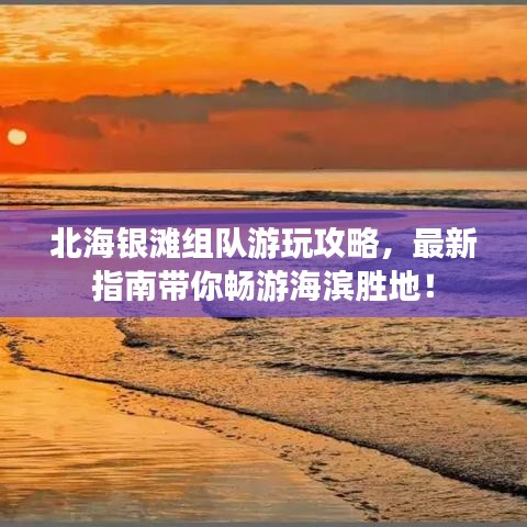 北海銀灘組隊(duì)游玩攻略，最新指南帶你暢游海濱勝地！